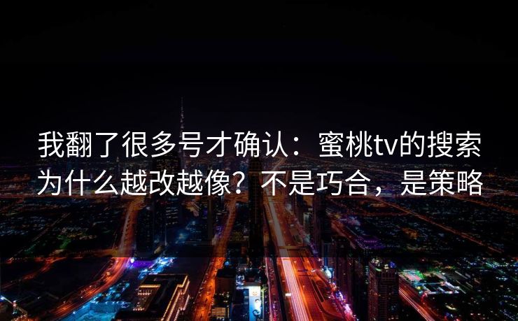 我翻了很多号才确认:蜜桃tv的搜索为什么越改越像?不是巧合,是策略 我翻了很多号才确认:蜜桃tv的搜索为什么越改越像?不是巧合,是策略