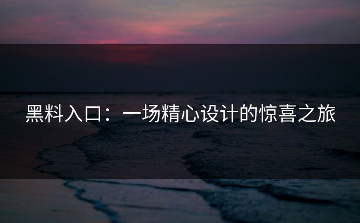 黑料入口：一场精心设计的惊喜之旅